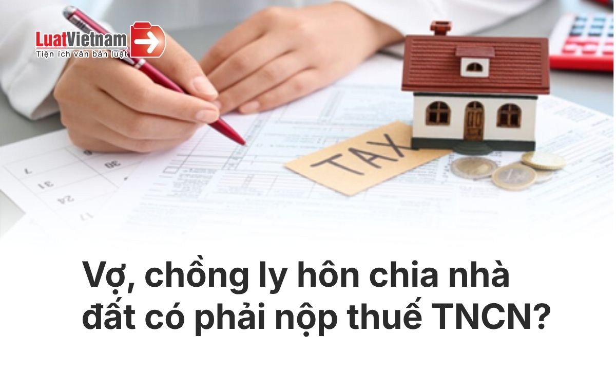 Vợ, chồng ly hôn chia nhà đất có phải nộp thuế TNCN từ 01/7/2026?